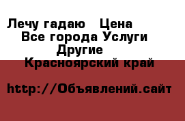 Лечу гадаю › Цена ­ 500 - Все города Услуги » Другие   . Красноярский край